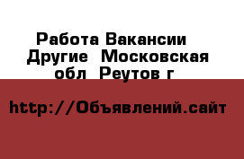 Работа Вакансии - Другие. Московская обл.,Реутов г.